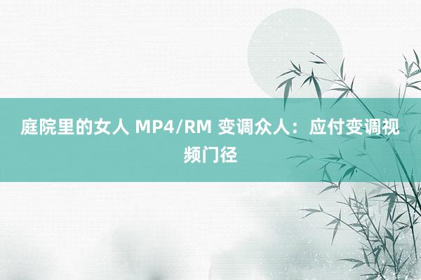 庭院里的女人 MP4/RM 变调众人：应付变调视频门径