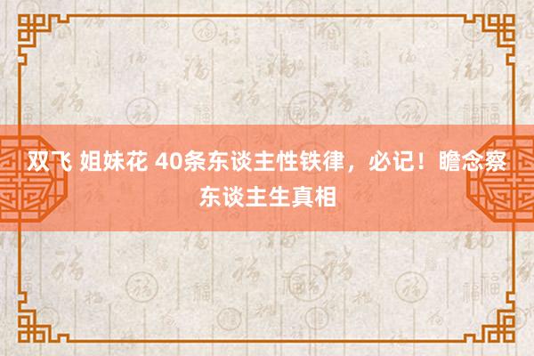 双飞 姐妹花 40条东谈主性铁律，必记！瞻念察东谈主生真相