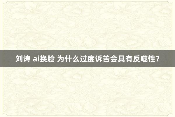 刘涛 ai换脸 为什么过度诉苦会具有反噬性？