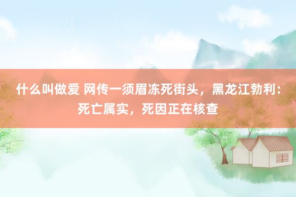 什么叫做爱 网传一须眉冻死街头，黑龙江勃利：死亡属实，死因正在核查