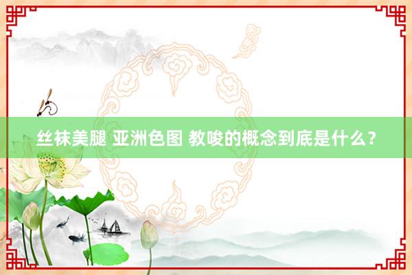 丝袜美腿 亚洲色图 教唆的概念到底是什么？