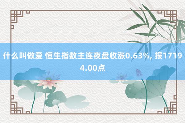 什么叫做爱 恒生指数主连夜盘收涨0.63%， 报17194.00点