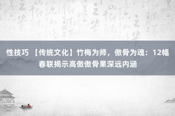 性技巧 【传统文化】竹梅为师，傲骨为魂：12幅春联揭示高傲傲骨果深远内涵