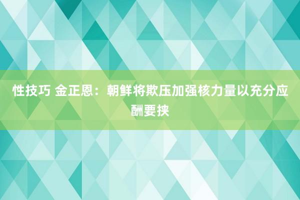 性技巧 金正恩：朝鲜将欺压加强核力量以充分应酬要挟