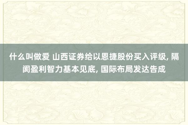 什么叫做爱 山西证券给以恩捷股份买入评级， 隔阂盈利智力基本见底， 国际布局发达告成