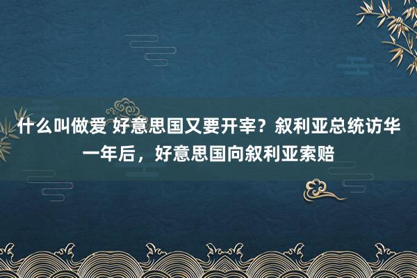 什么叫做爱 好意思国又要开宰？叙利亚总统访华一年后，好意思国向叙利亚索赔