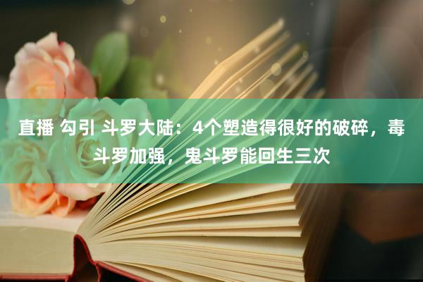 直播 勾引 斗罗大陆：4个塑造得很好的破碎，毒斗罗加强，鬼斗罗能回生三次