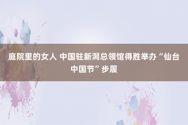 庭院里的女人 中国驻新潟总领馆得胜举办“仙台中国节”步履