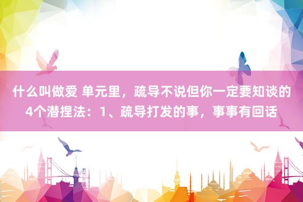 什么叫做爱 单元里，疏导不说但你一定要知谈的4个潜捏法：1、疏导打发的事，事事有回话