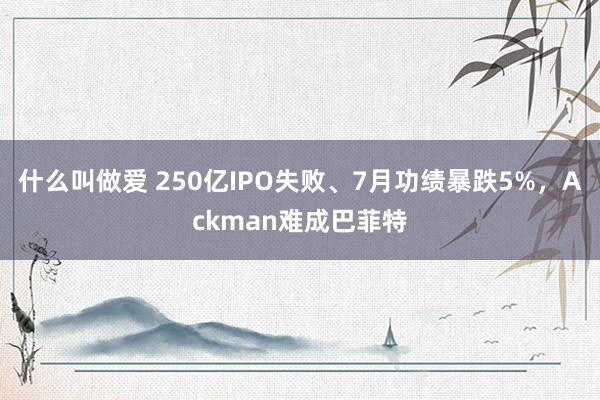 什么叫做爱 250亿IPO失败、7月功绩暴跌5%，Ackman难成巴菲特