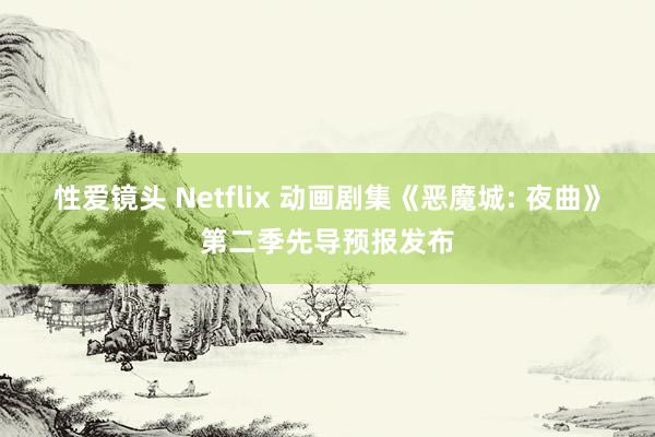 性爱镜头 Netflix 动画剧集《恶魔城: 夜曲》第二季先导预报发布