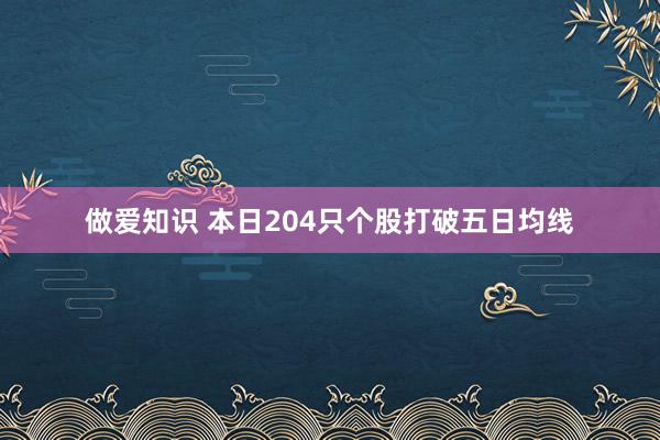 做爱知识 本日204只个股打破五日均线