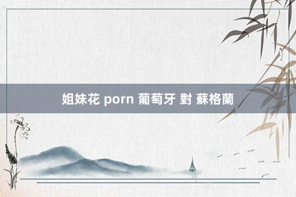 姐妹花 porn 葡萄牙 對 蘇格蘭