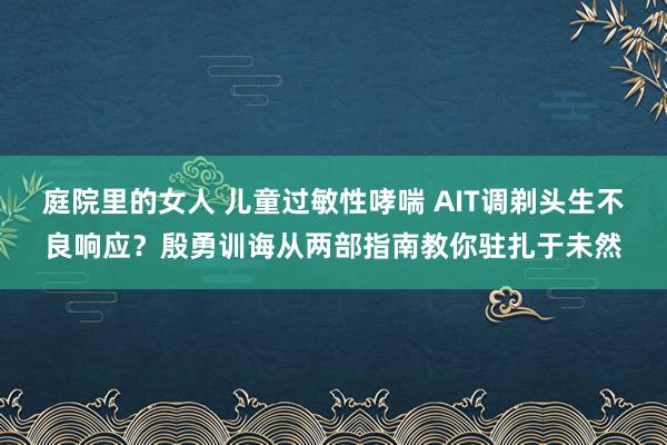 庭院里的女人 儿童过敏性哮喘 AIT调剃头生不良响应？殷勇训诲从两部指南教你驻扎于未然