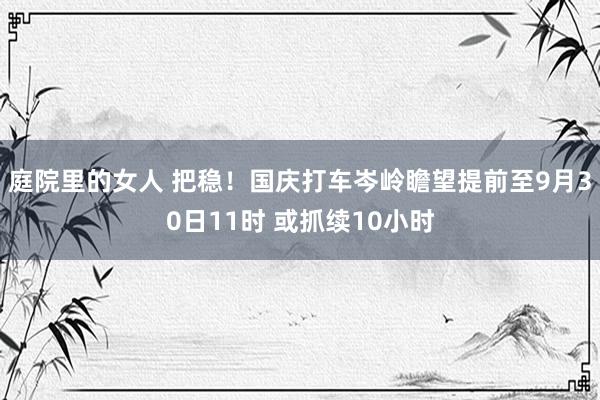 庭院里的女人 把稳！国庆打车岑岭瞻望提前至9月30日11时 或抓续10小时