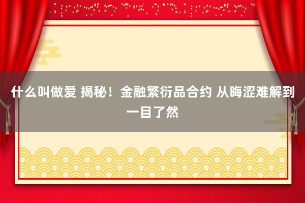 什么叫做爱 揭秘！金融繁衍品合约 从晦涩难解到一目了然