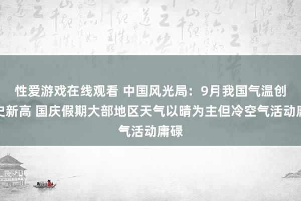 性爱游戏在线观看 中国风光局：9月我国气温创历史新高 国庆假期大部地区天气以晴为主但冷空气活动庸碌