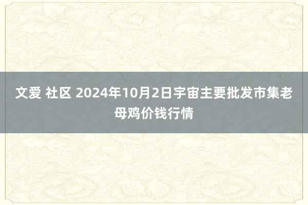 文爱 社区 2024年10月2日宇宙主要批发市集老母鸡价钱行情