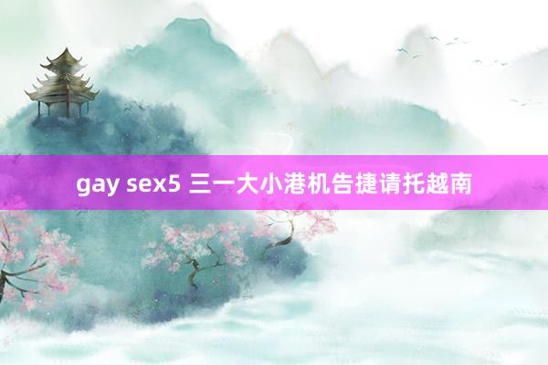 gay sex5 三一大小港机告捷请托越南