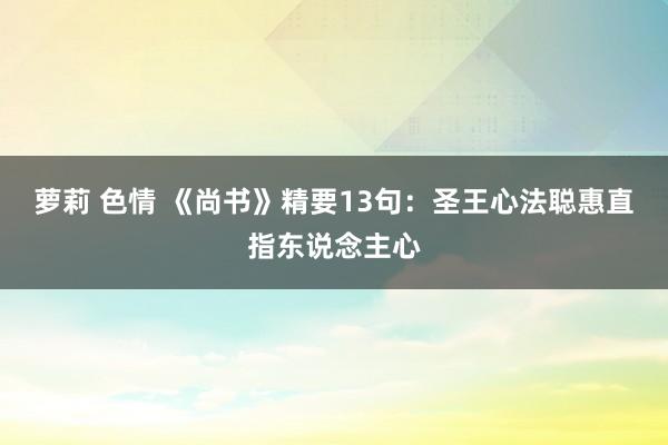 萝莉 色情 《尚书》精要13句：圣王心法聪惠直指东说念主心