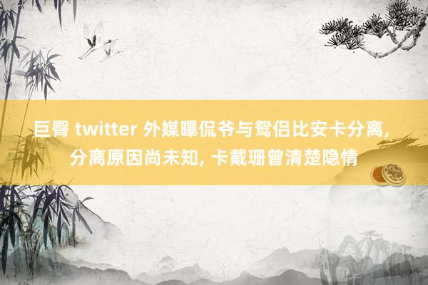 巨臀 twitter 外媒曝侃爷与鸳侣比安卡分离， 分离原因尚未知， 卡戴珊曾清楚隐情