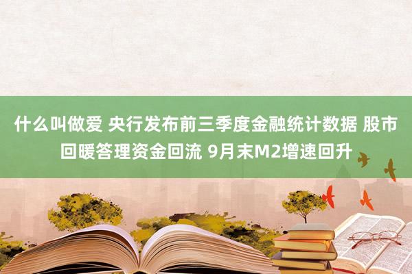 什么叫做爱 央行发布前三季度金融统计数据 股市回暖答理资金回流 9月末M2增速回升