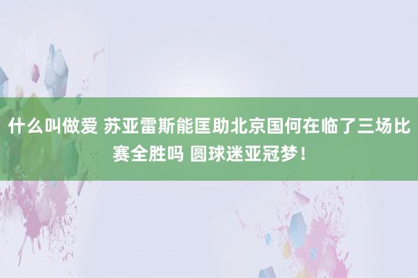 什么叫做爱 苏亚雷斯能匡助北京国何在临了三场比赛全胜吗 圆球迷亚冠梦！