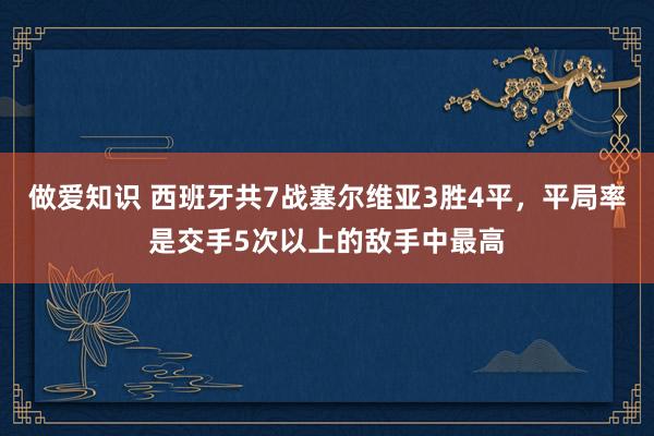 做爱知识 西班牙共7战塞尔维亚3胜4平，平局率是交手5次以上的敌手中最高