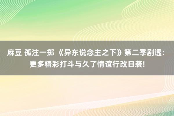 麻豆 孤注一掷 《异东说念主之下》第二季剧透: 更多精彩打斗与久了情谊行改日袭!