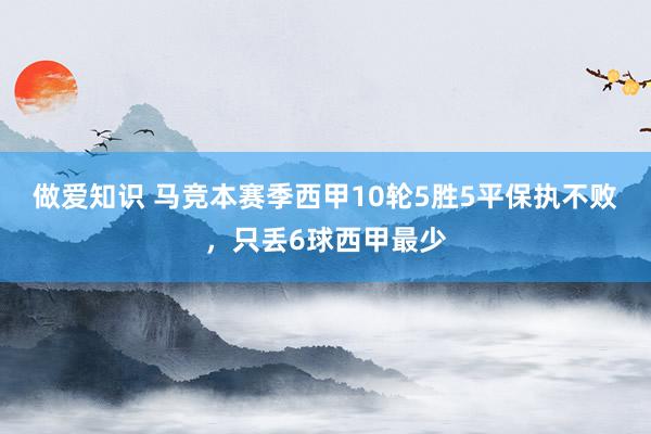 做爱知识 马竞本赛季西甲10轮5胜5平保执不败，只丢6球西甲最少