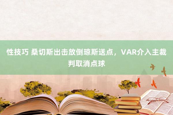 性技巧 桑切斯出击放倒琼斯送点，VAR介入主裁判取消点球