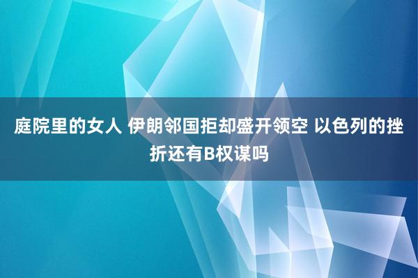 庭院里的女人 伊朗邻国拒却盛开领空 以色列的挫折还有B权谋吗