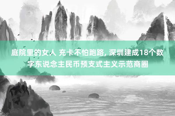 庭院里的女人 充卡不怕跑路， 深圳建成18个数字东说念主民币预支式主义示范商圈