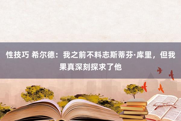 性技巧 希尔德：我之前不料志斯蒂芬·库里，但我果真深刻探求了他