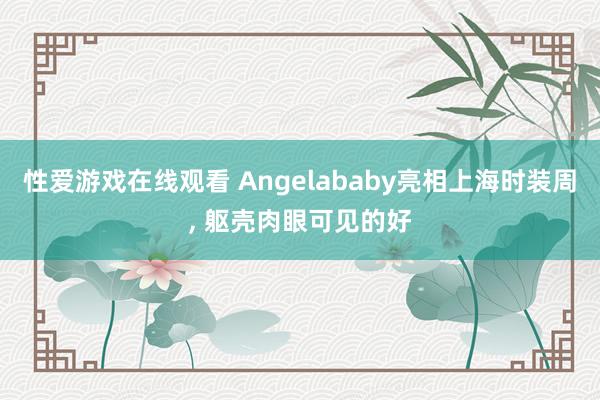 性爱游戏在线观看 Angelababy亮相上海时装周， 躯壳肉眼可见的好