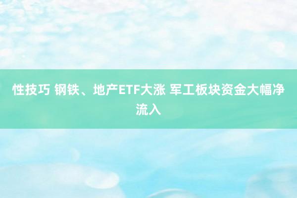 性技巧 钢铁、地产ETF大涨 军工板块资金大幅净流入