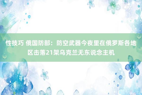 性技巧 俄国防部：防空武器今夜里在俄罗斯各地区击落21架乌克兰无东说念主机