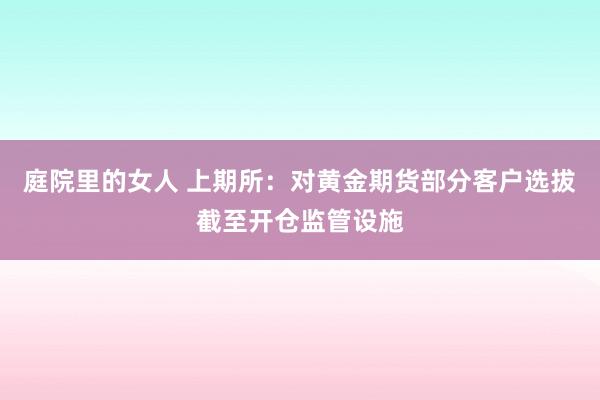 庭院里的女人 上期所：对黄金期货部分客户选拔截至开仓监管设施