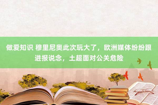 做爱知识 穆里尼奥此次玩大了，欧洲媒体纷纷跟进报说念，土超面对公关危险