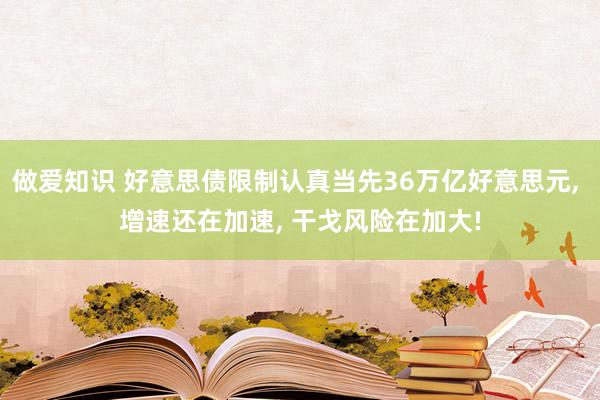 做爱知识 好意思债限制认真当先36万亿好意思元， 增速还在加速， 干戈风险在加大!