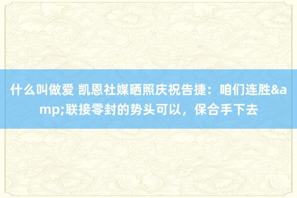 什么叫做爱 凯恩社媒晒照庆祝告捷：咱们连胜&联接零封的势头可以，保合手下去