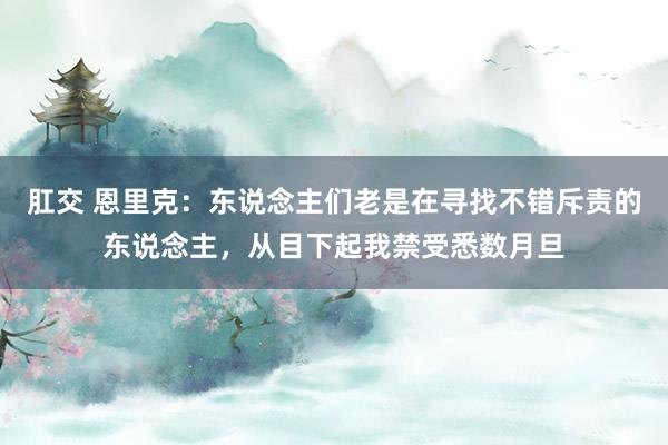 肛交 恩里克：东说念主们老是在寻找不错斥责的东说念主，从目下起我禁受悉数月旦