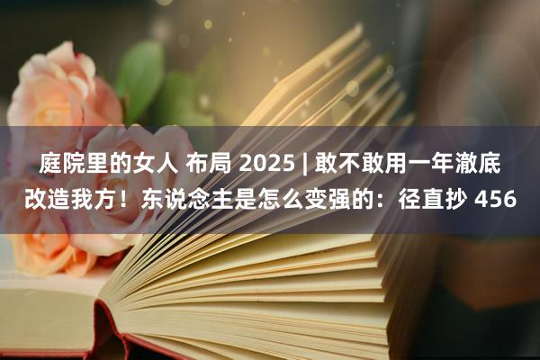 庭院里的女人 布局 2025 | 敢不敢用一年澈底改造我方！东说念主是怎么变强的：径直抄 456