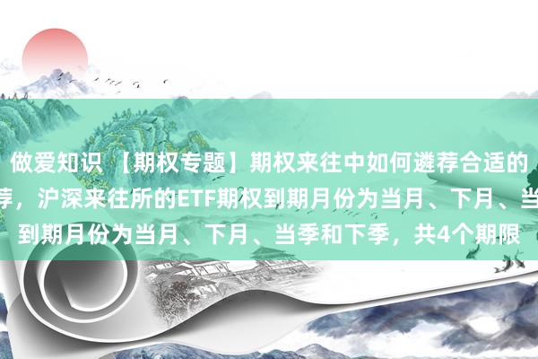 做爱知识 【期权专题】期权来往中如何遴荐合适的合约（一）——期限遴荐，沪深来往所的ETF期权到期月份为当月、下月、当季和下季，共4个期限