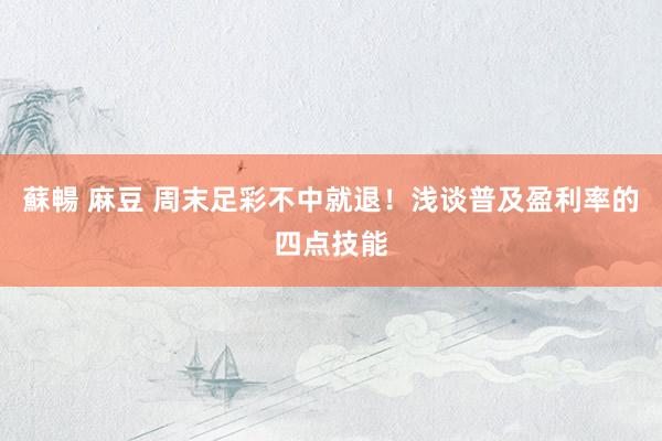 蘇暢 麻豆 周末足彩不中就退！浅谈普及盈利率的四点技能