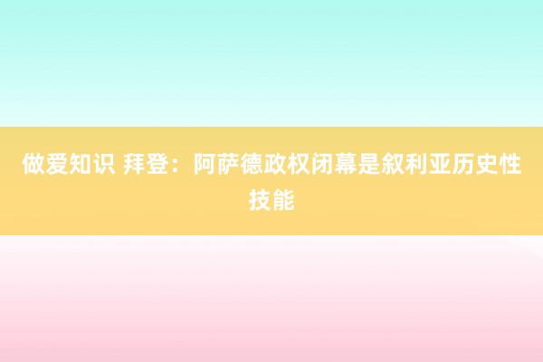 做爱知识 拜登：阿萨德政权闭幕是叙利亚历史性技能