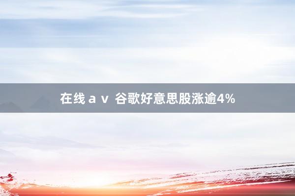 在线ａｖ 谷歌好意思股涨逾4%