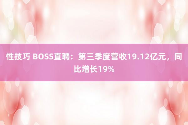 性技巧 BOSS直聘：第三季度营收19.12亿元，同比增长19%