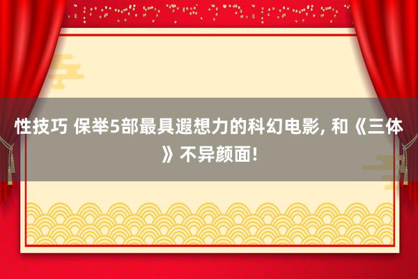 性技巧 保举5部最具遐想力的科幻电影， 和《三体》不异颜面!