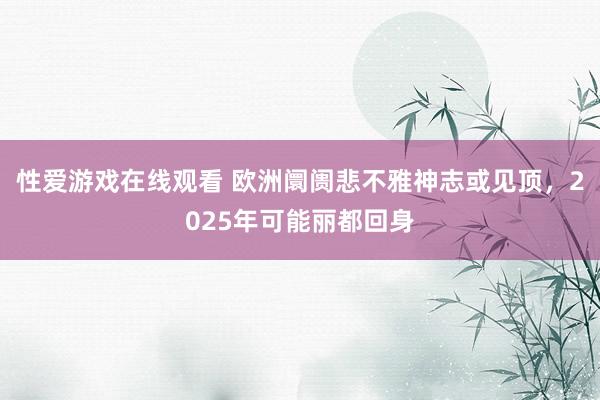 性爱游戏在线观看 欧洲阛阓悲不雅神志或见顶，2025年可能丽都回身